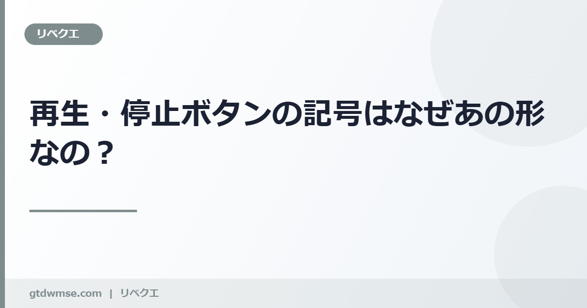 「再生:▷」「停止:☐」の記号はどうしてあの形なの のアイキャッチ画像