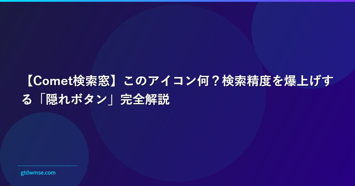 【Comet検索窓】このアイコン何?検索精度を爆上げする「隠れボタン」完全解説