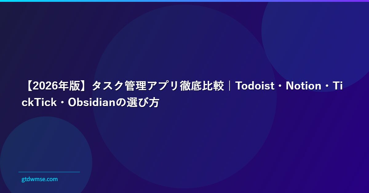 【2026年版】タスク管理アプリ徹底比較｜Todoist・Notion・TickTick・Obsidianの選び方