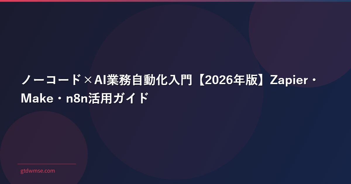 ノーコード×AI業務自動化入門【2026年版】Zapier・Make・n8n活用ガイド