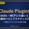 Claude Plugins完全ガイド：Skills・MCPとの違いと業務別ベストプラクティス7選