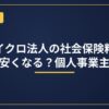 マイクロ法人の社会保険料はいくら安くなる？個人事業主と比較