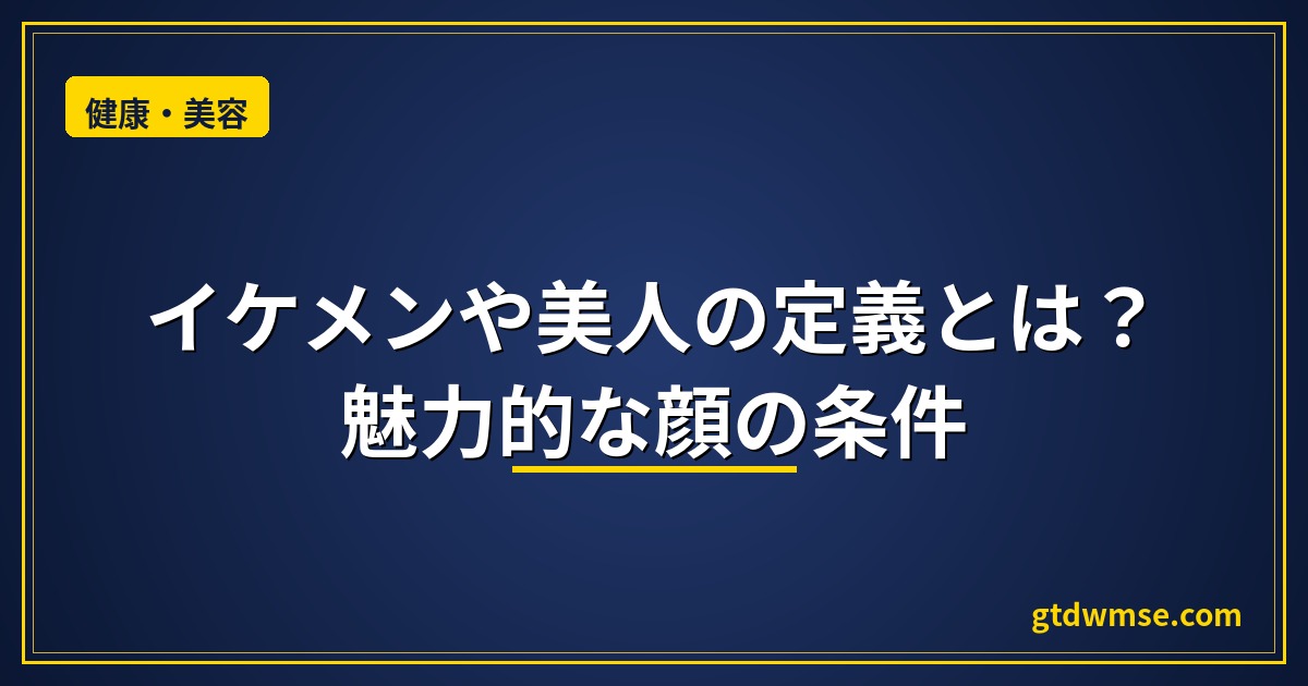 イケメンや美人の定義とは？魅力的な顔の条件