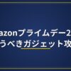 Amazonプライムデー2026｜買うべきガジェット攻略