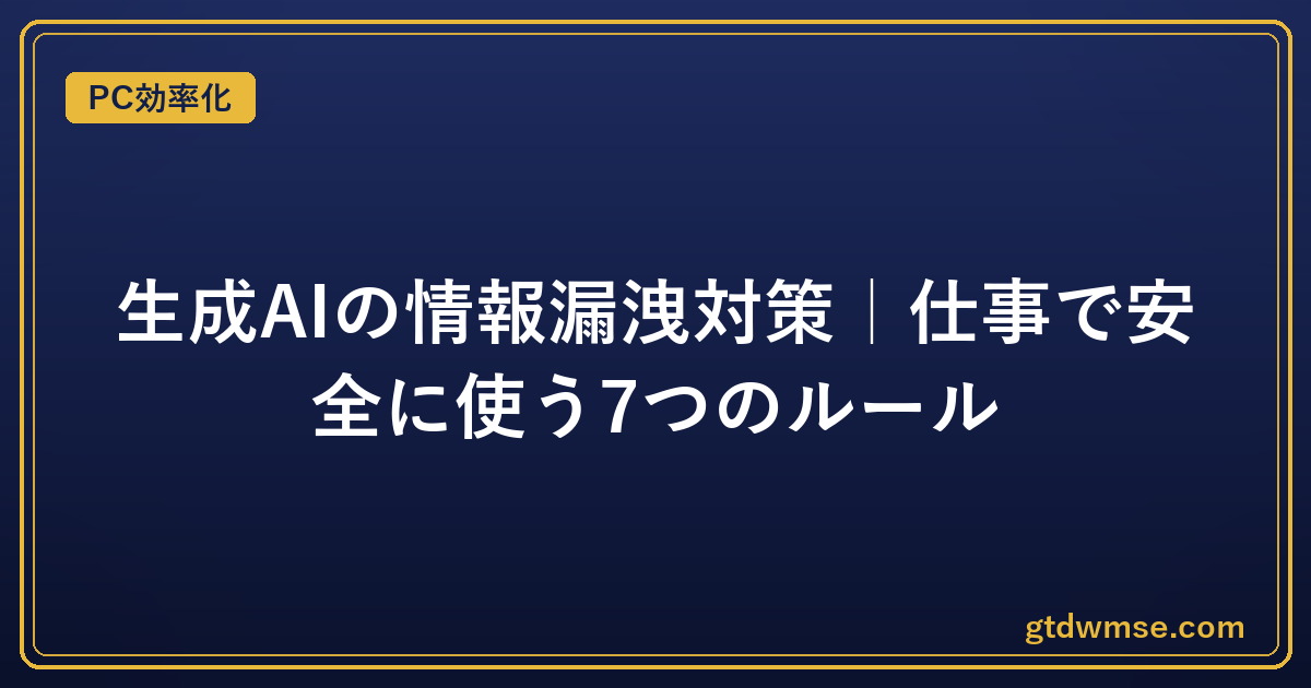 生成AIの情報漏洩対策｜仕事で安全に使う7つのルール｜PC効率化